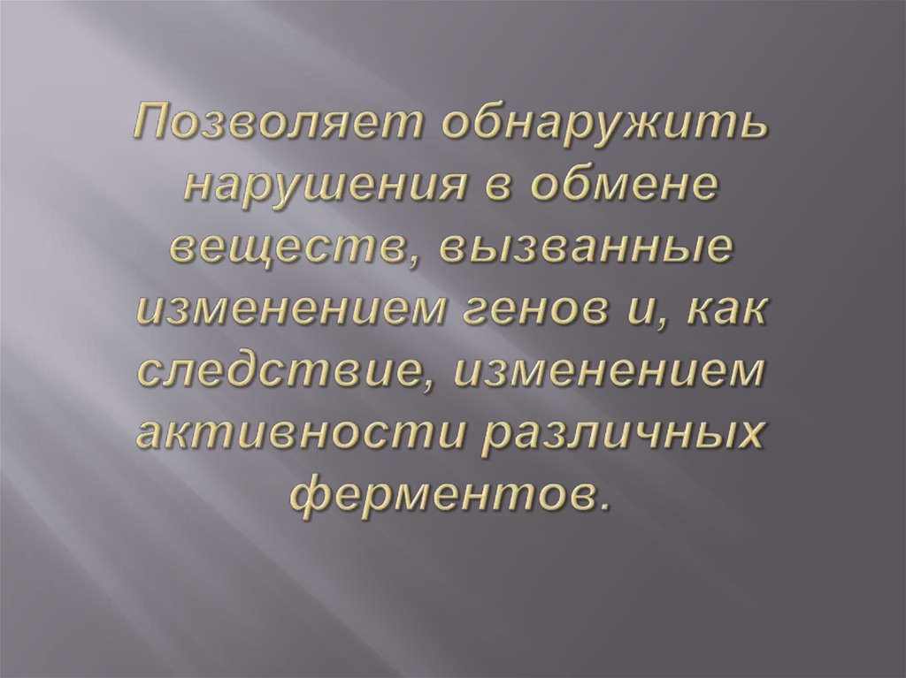 Позволяет обнаружить нарушения в обмене веществ, вызванные изменением генов и, как следствие, изменением активности различных