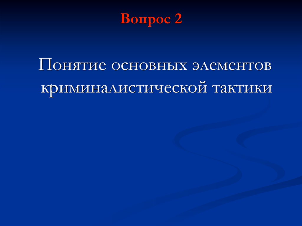 Криминалистическая тактика. Основные понятия криминалистической тактики. Элементы криминалистической тактики. Вопрос 2 концепции.