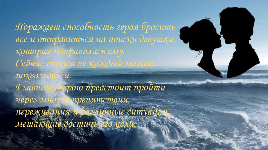 Поражает способность героя бросить все и отправиться на поиски девушки, которая понравилась ему. Сейчас таким не каждый может