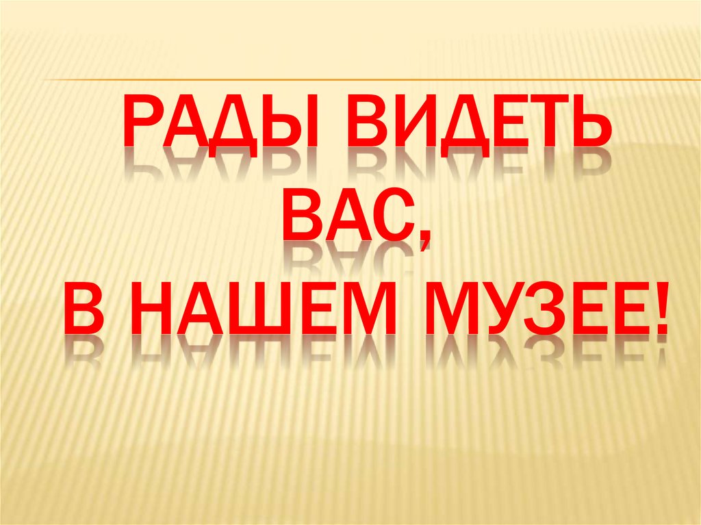 рады видеть вас, в нашем музее!