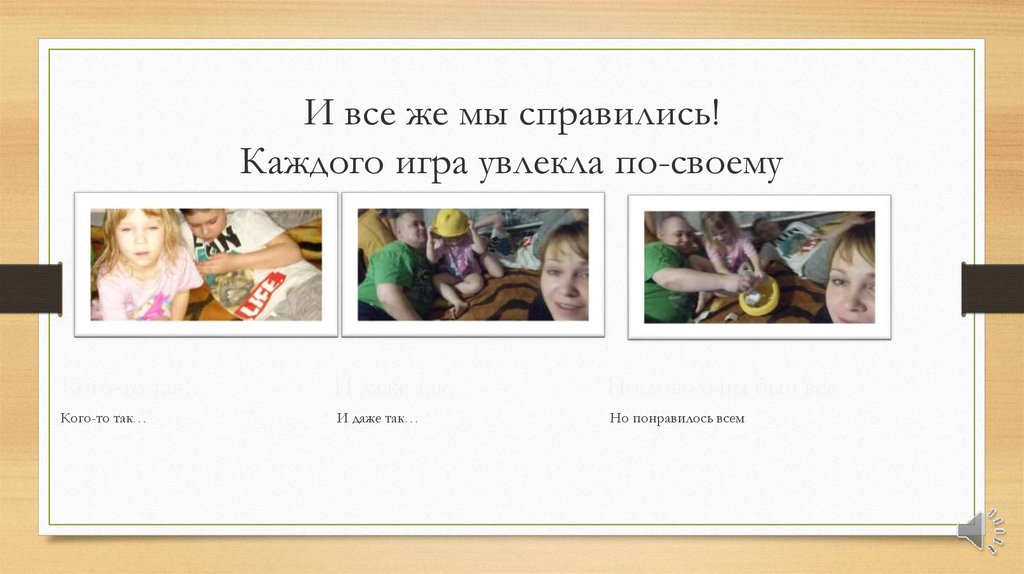 И все же мы справились! Каждого игра увлекла по-своему