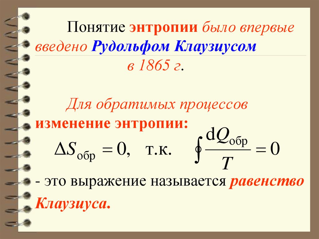 Понятие энтропии было впервые введено Рудольфом Клаузиусом в 1865 г. Для обратимых процессов изменение энтропии: - это