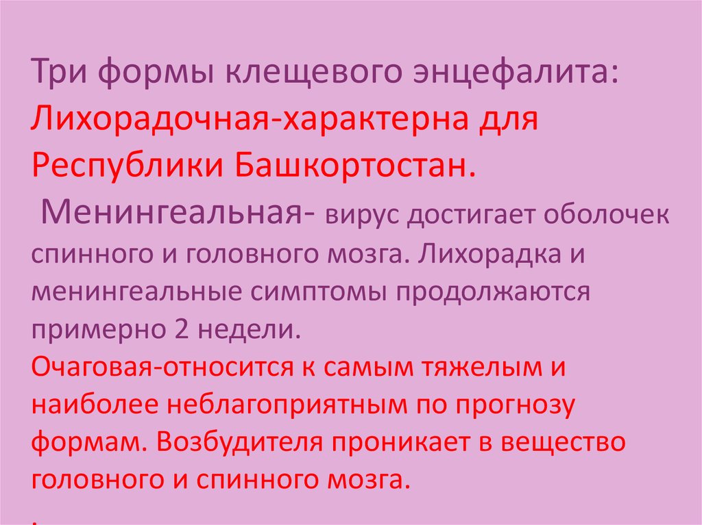 Три формы клещевого энцефалита: Лихорадочная-характерна для Республики Башкортостан. Менингеальная- вирус достигает оболочек