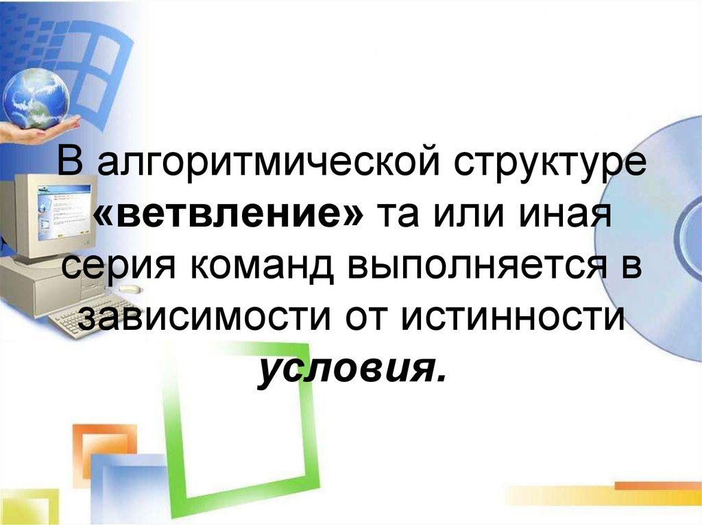 В алгоритмической структуре «ветвление» та или иная серия команд выполняется в зависимости от истинности условия.