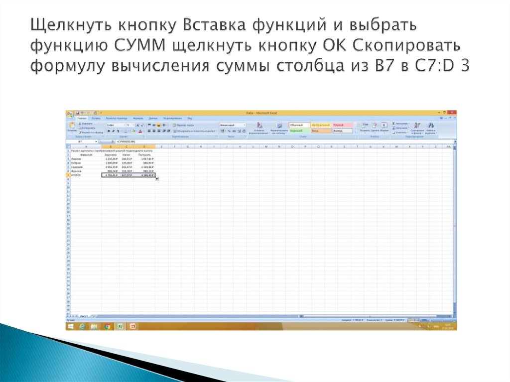 Щелкнуть кнопку Вставка функций и выбрать функцию СУММ щелкнуть кнопку OK Скопировать формулу вычисления суммы столбца из В7 в