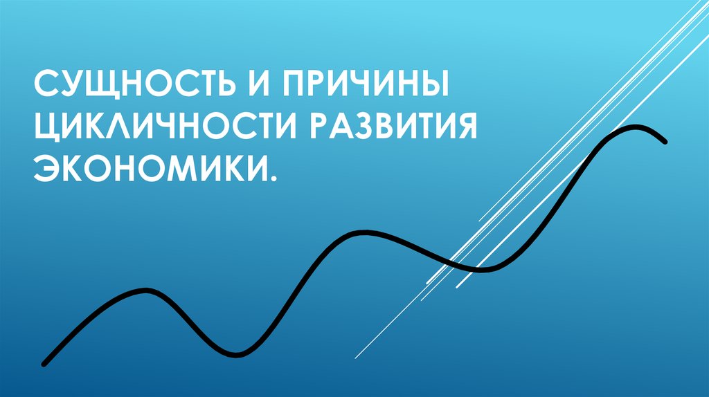 Сущность и причины цикличности развития экономики.