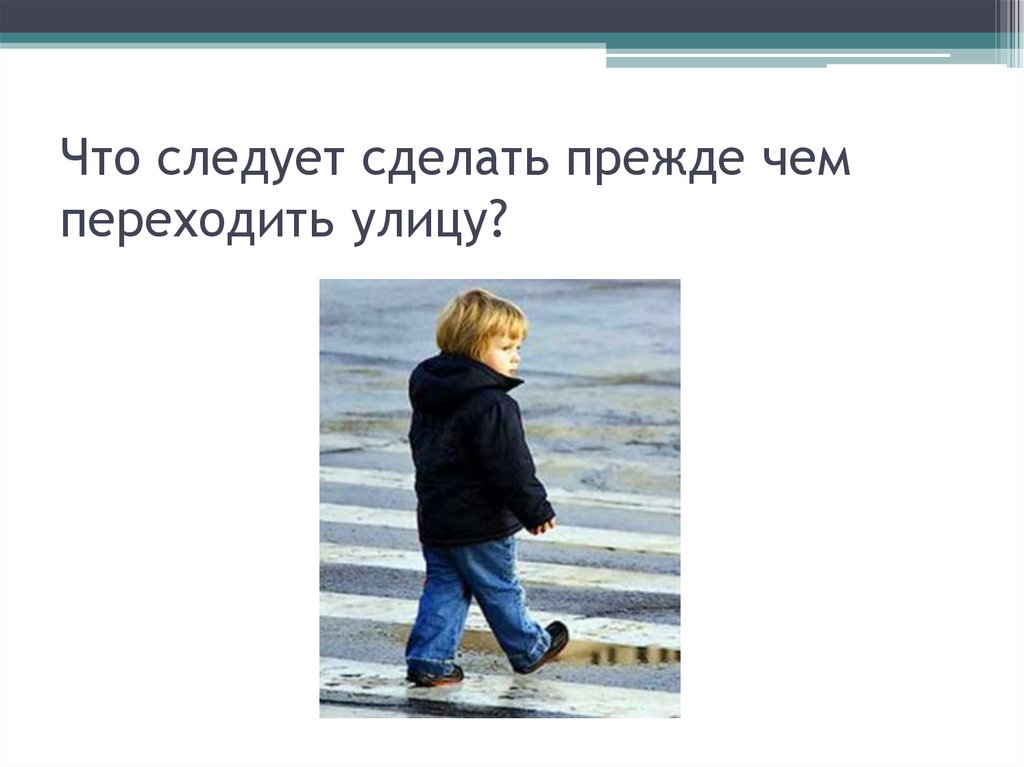 Что они делают прежде всего. Что следует сделать прежде чем начать переходить улицу. Чем следует. Следовать. Что следует нам делать.