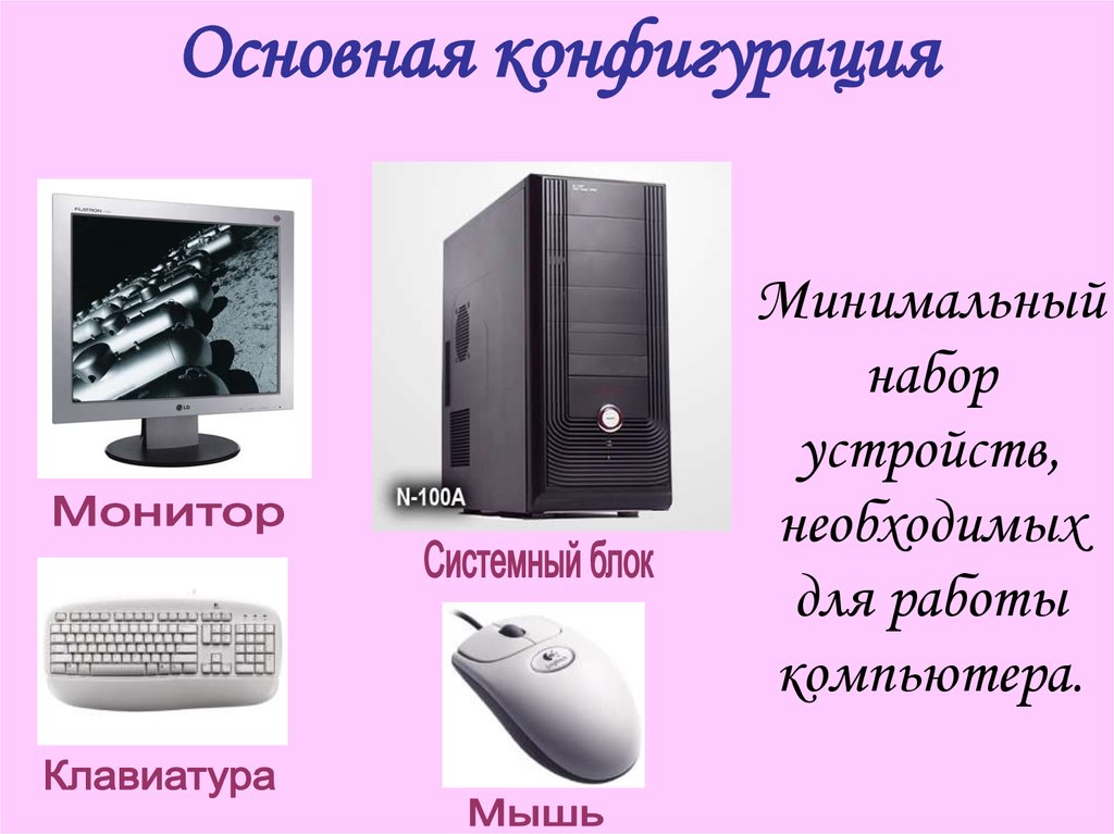 Содержится компьютер. Основная конфигурация ПК. Минимальный набор устройств необходимых для работы компьютера. Компьютер это устройство для работы. Минимальный необходимый набор устройств для работы ПК содержит.