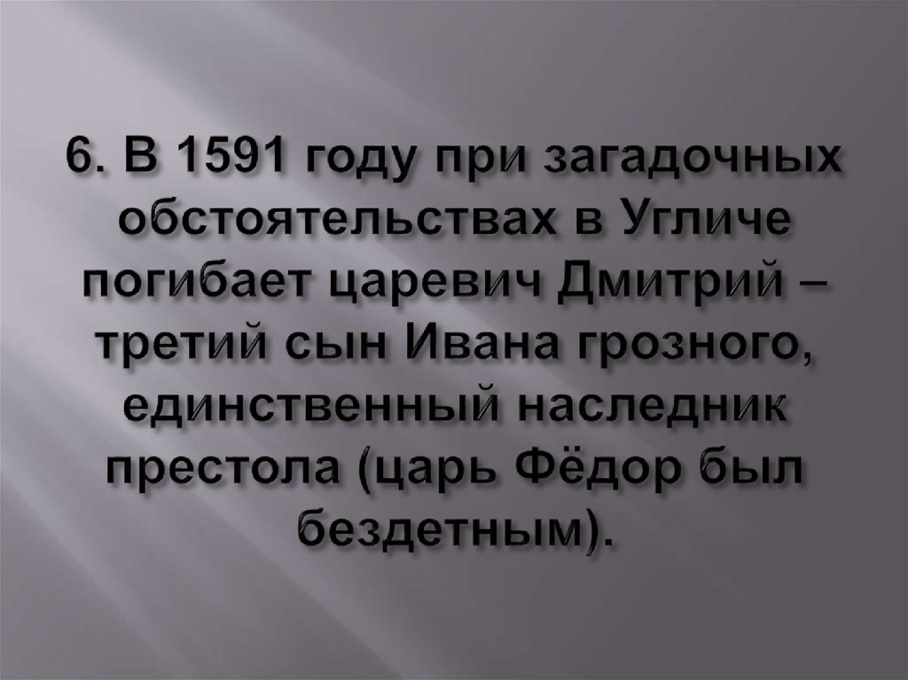 6. В 1591 году при загадочных обстоятельствах в Угличе погибает царевич Дмитрий – третий сын Ивана грозного, единственный