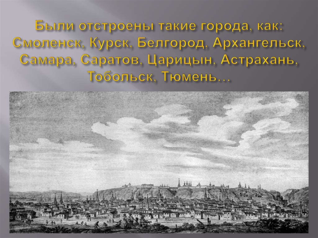 Были отстроены такие города, как: Смоленск, Курск, Белгород, Архангельск, Самара, Саратов, Царицын, Астрахань, Тобольск,