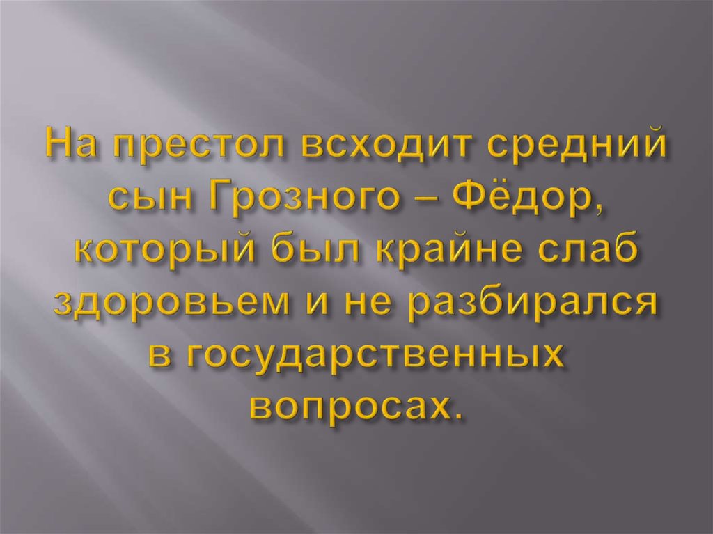 На престол всходит средний сын Грозного – Фёдор, который был крайне слаб здоровьем и не разбирался в государственных вопросах.