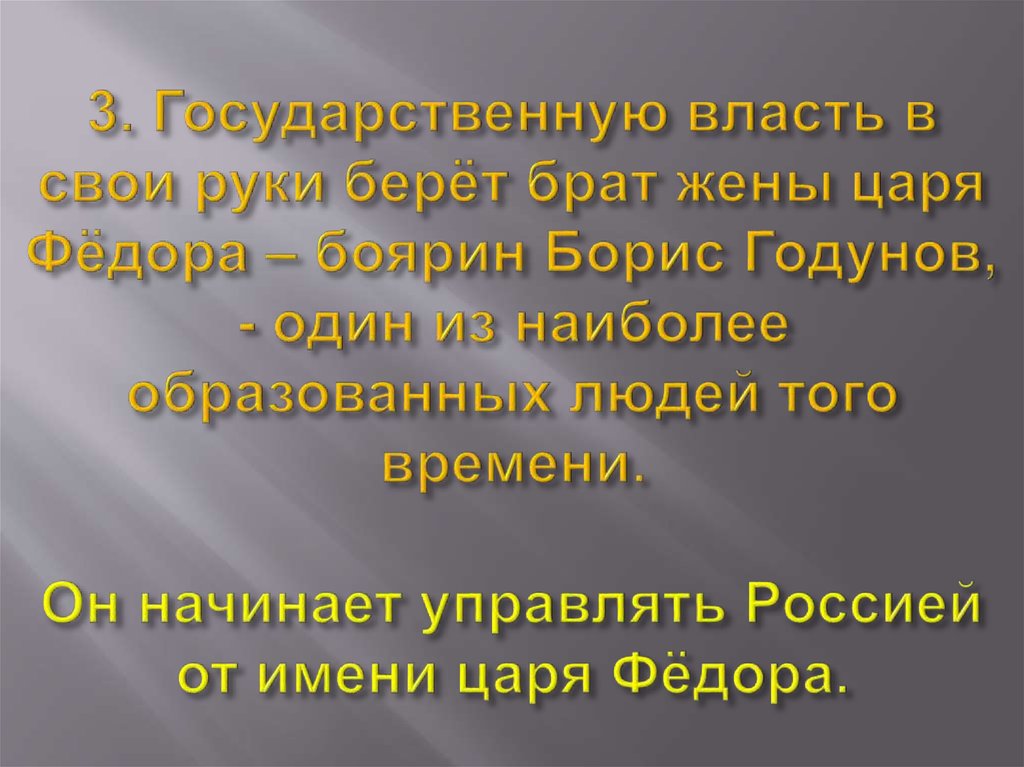 3. Государственную власть в свои руки берёт брат жены царя Фёдора – боярин Борис Годунов, - один из наиболее образованных людей