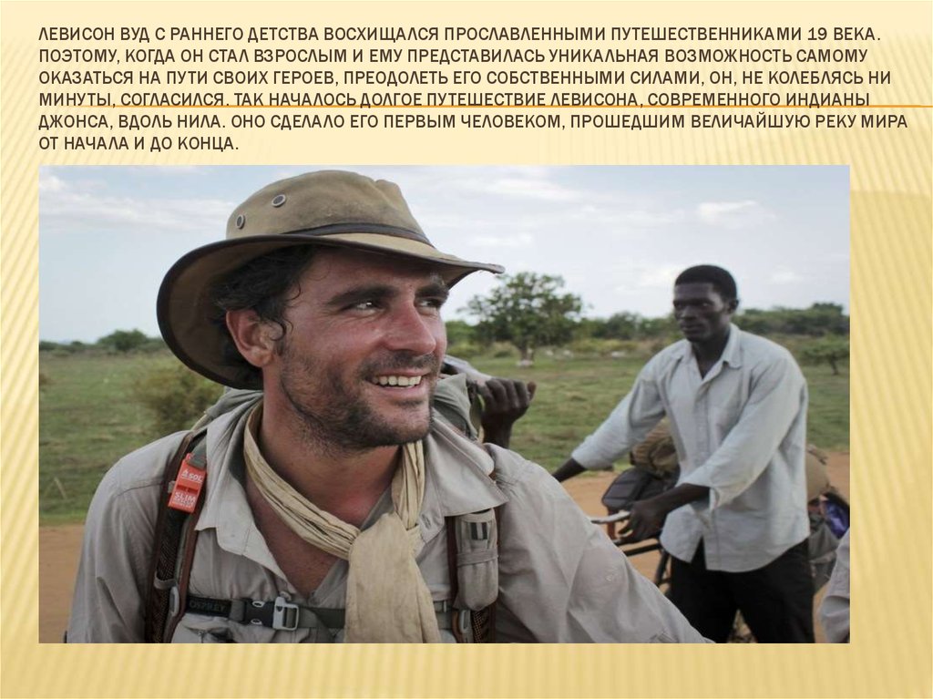 Левисон Вуд с раннего детства восхищался прославленными путешественниками 19 века. Поэтому, когда он стал взрослым и ему