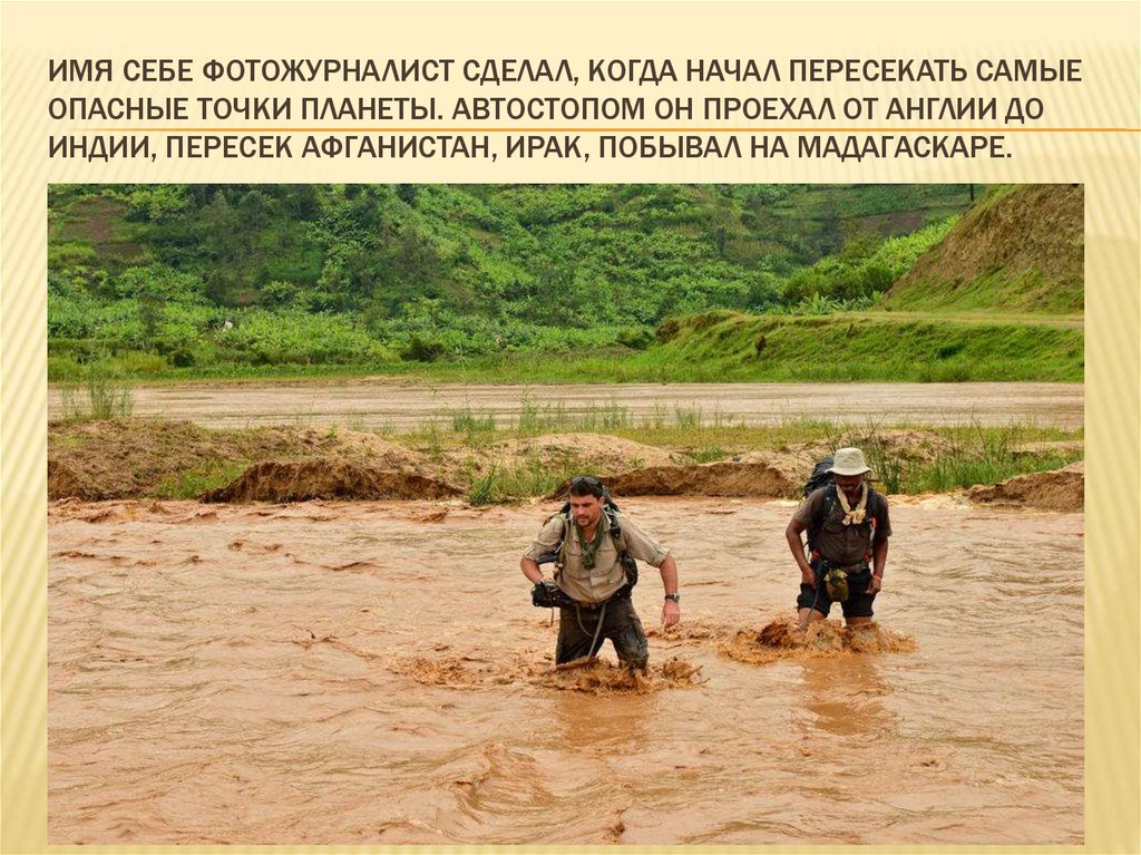 имя себе фотожурналист сделал, когда начал пересекать самые опасные точки планеты. Автостопом он проехал от Англии до Индии,