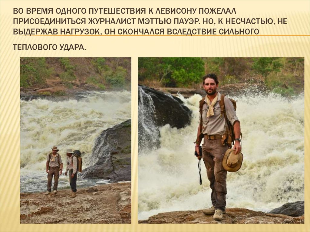 Во время одного путешествия к Левисону пожелал присоединиться журналист Мэттью Пауэр. Но, к несчастью, не выдержав нагрузок, он