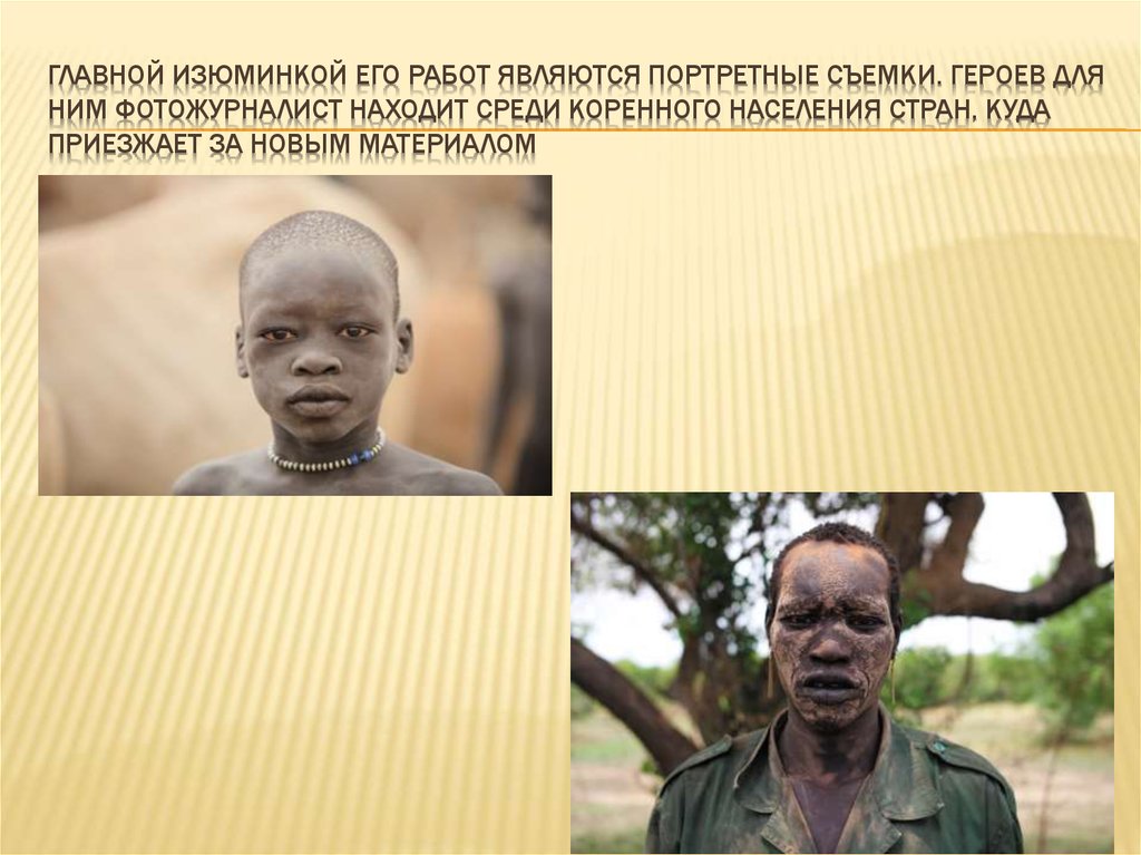 Главной изюминкой его работ являются портретные съемки. Героев для ним фотожурналист находит среди коренного населения стран,