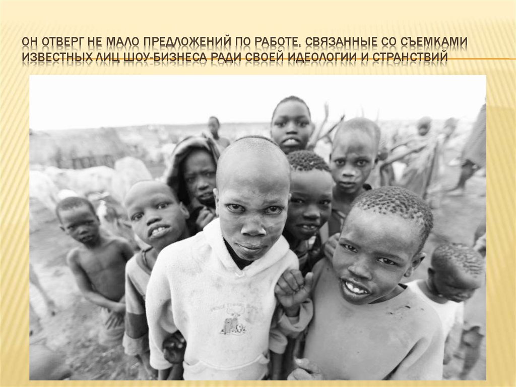 Он отверг не мало предложений по работе, связанные со съемками известных лиц шоу-бизнеса ради своей идеологии и странствий
