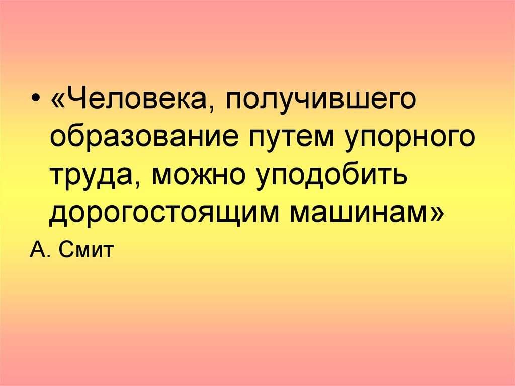 Благодаря упорному труду. Путь человека в образовании. Предмет и метод а. Смита.. Практическое значение сложных вещей.