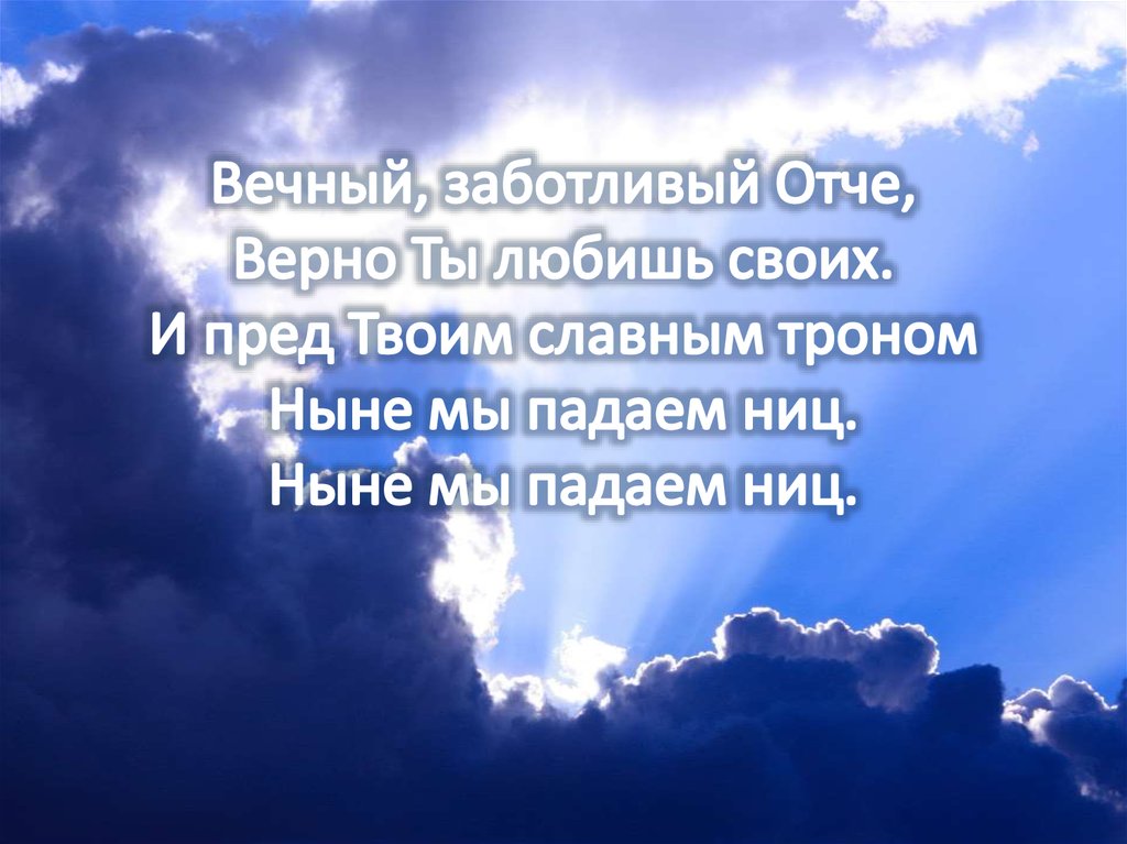 Вечный, заботливый Отче, Верно Ты любишь своих. И пред Твоим славным троном Ныне мы падаем ниц. Ныне мы падаем ниц.