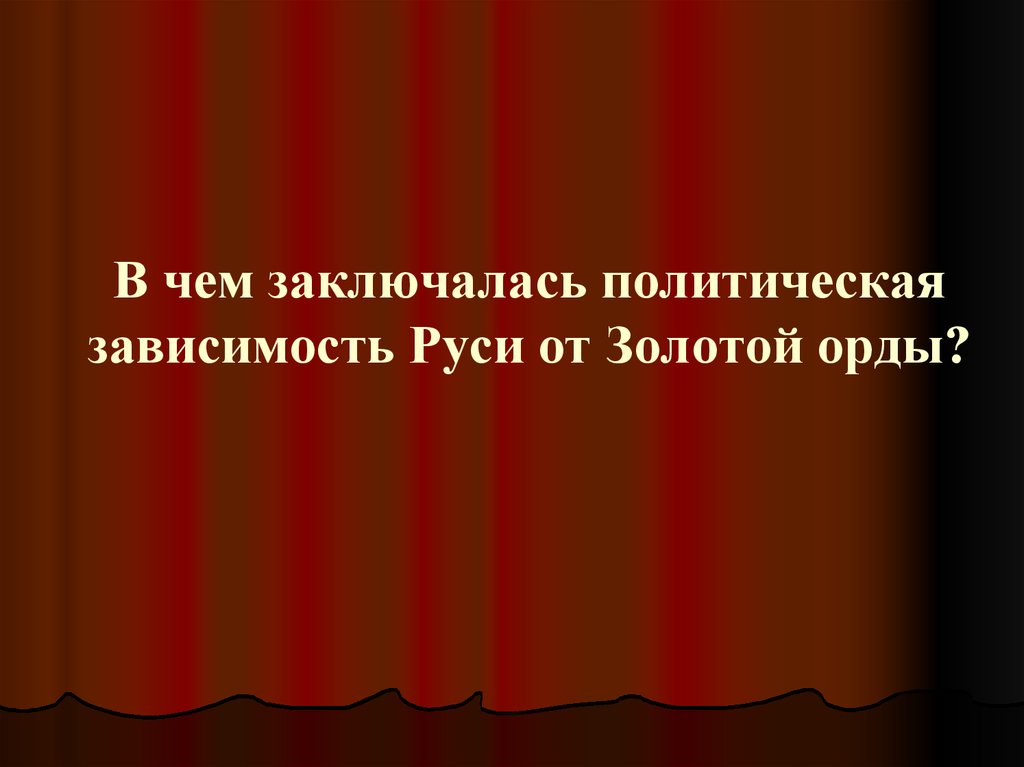 Политическая зависимость. В чем заключалась политическая зависимость. Экономическая зависимость. В чем заключалась зависимость Руси от орды. В чем состояла зависимость Руси от золотой орды.