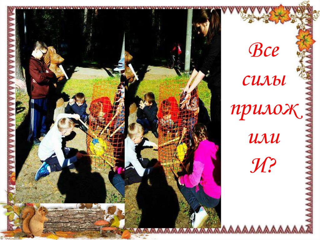 Все силы приложили И?