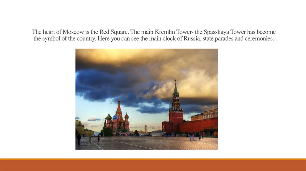 The heart of Moscow is the Red Square. The main Kremlin Tower- the Spasskaya Tower has become the symbol of the country. Here