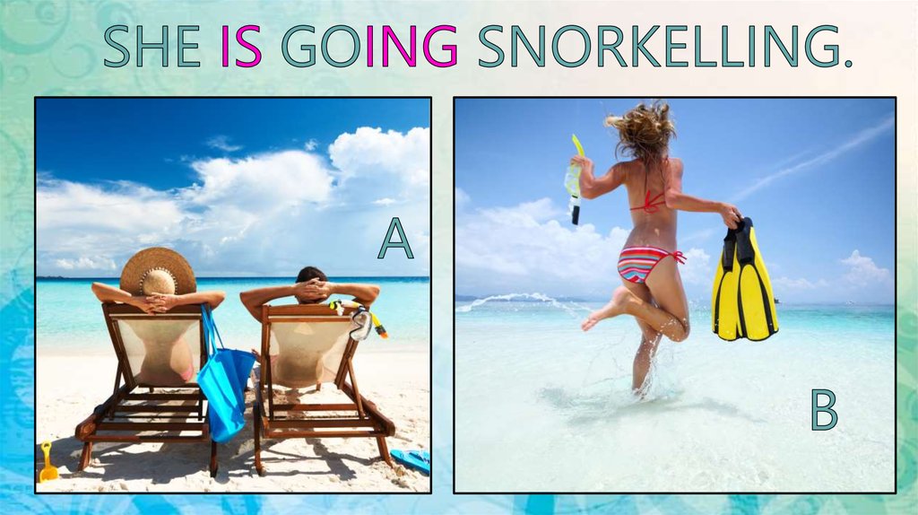 SHE IS GOING SNORKELLING.