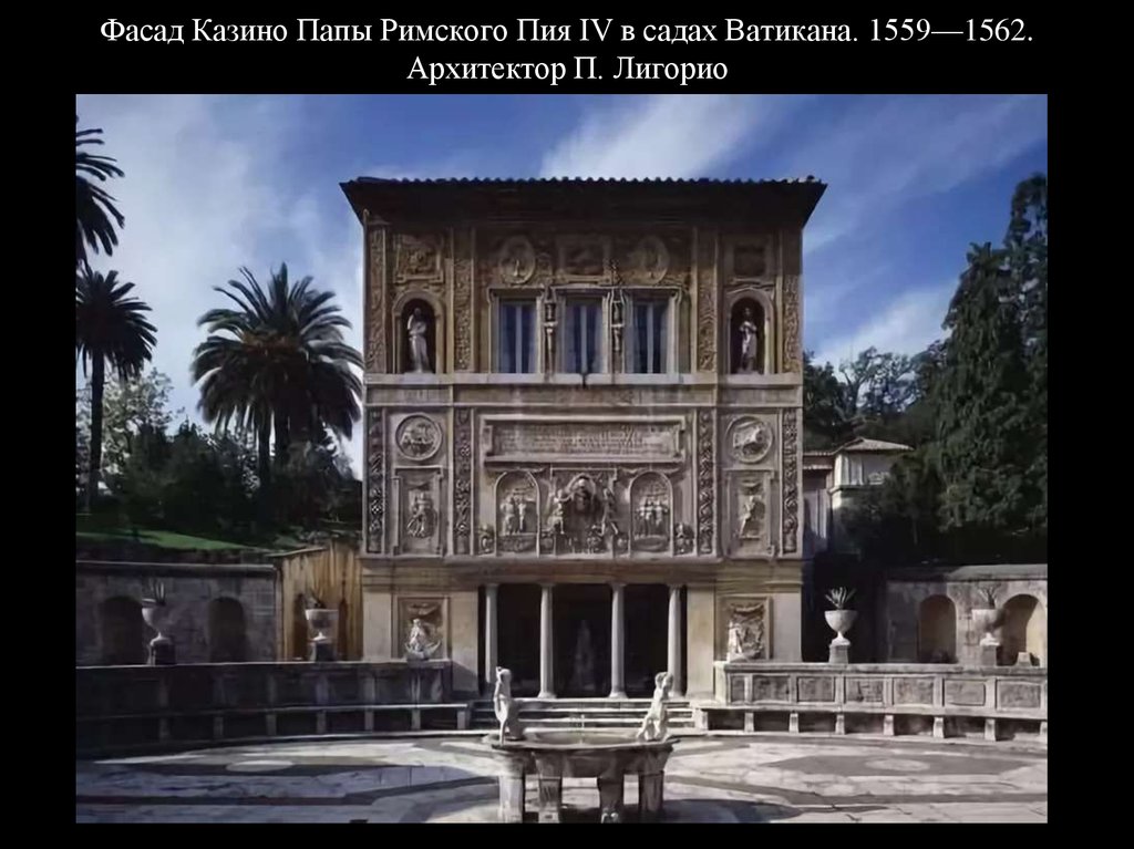 Фасад Казино Папы Римского Пия IV в садах Ватикана. 1559—1562. Архитектор П. Лигорио
