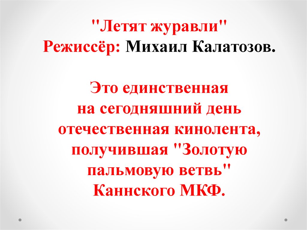 "Летят журавли" Режиссёр: Михаил Калатозов. Это единственная на сегодняшний день отечественная кинолента, получившая "Золотую