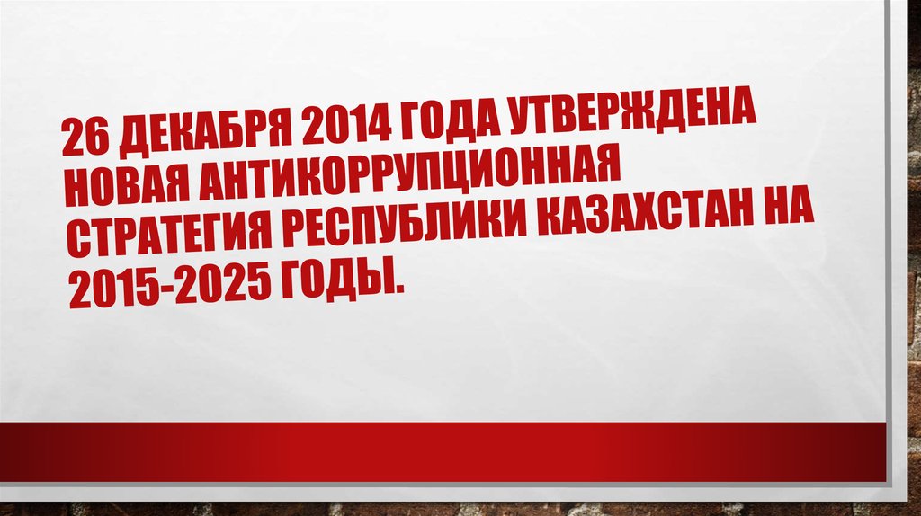 26 декабря 2014 года утверждена новая антикоррупционная стратегия Республики Казахстан на 2015-2025 годы.