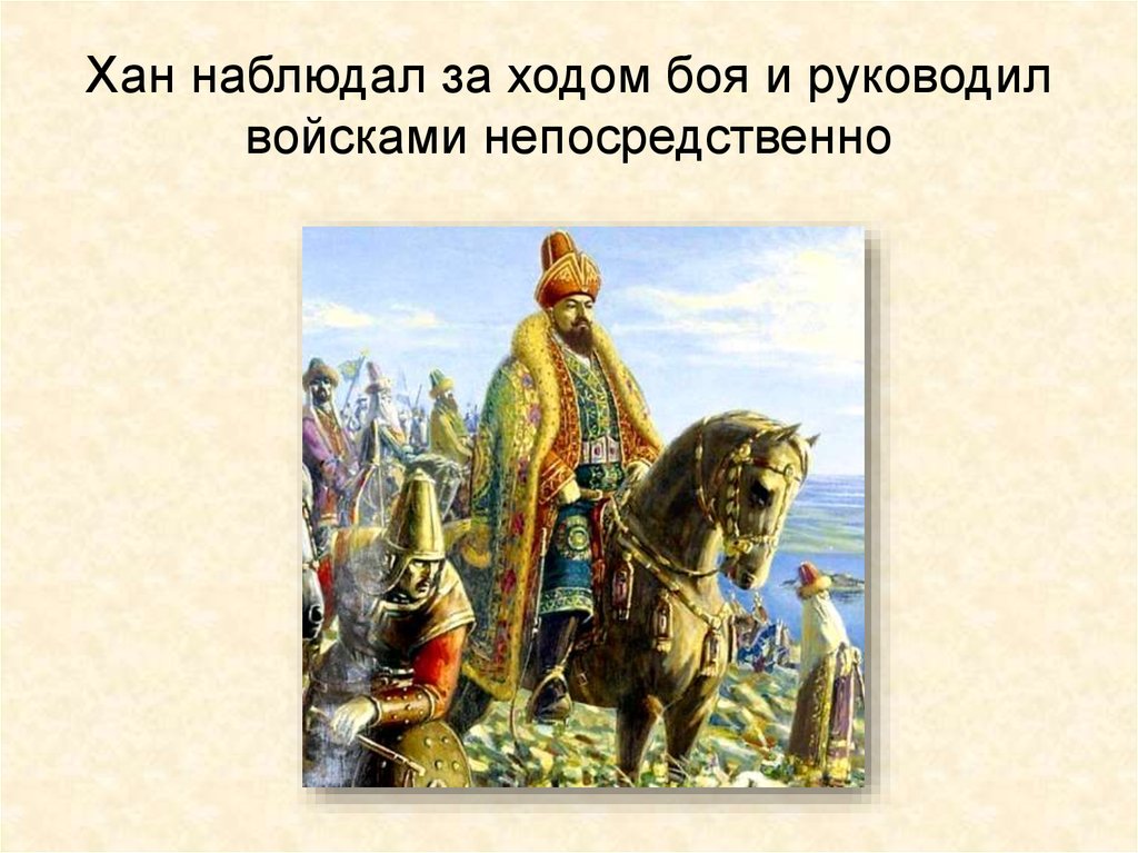 Хан наблюдал за ходом боя и руководил войсками непосредственно
