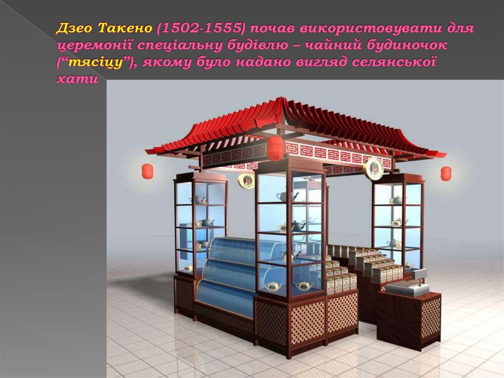 Дзео Такено (1502-1555) почав використовувати для церемонії спеціальну будівлю – чайний будиночок (“тясіцу”), якому було надано