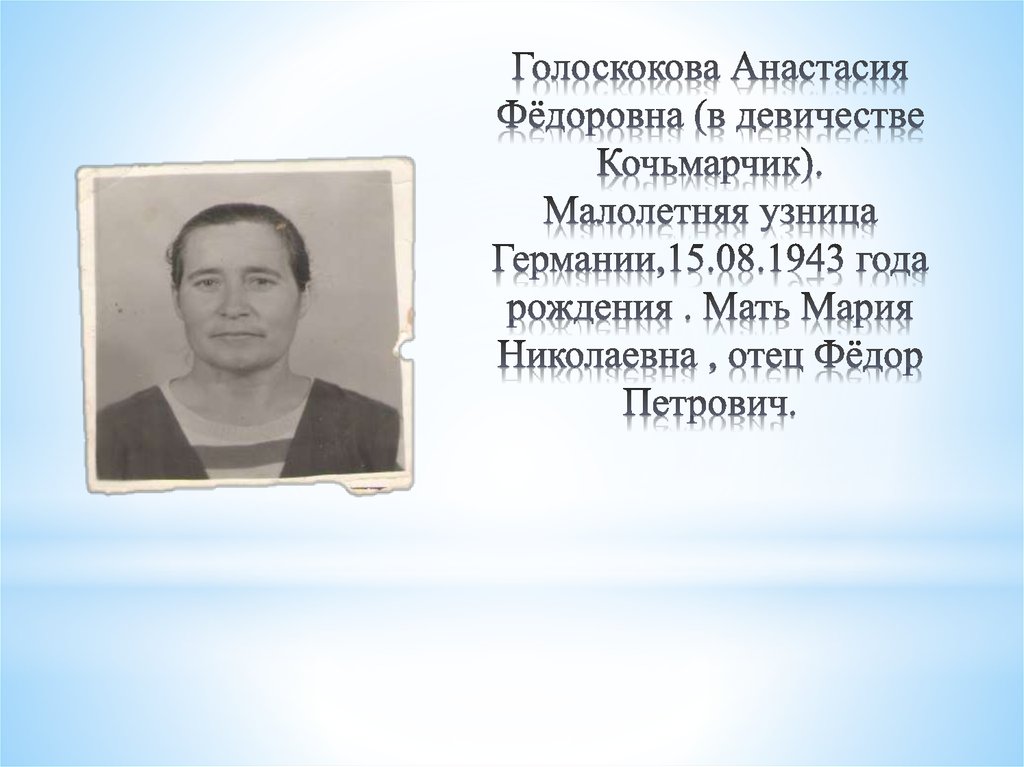 Голоскокова Анастасия Фёдоровна (в девичестве Кочьмарчик). Малолетняя узница Германии,15.08.1943 года рождения . Мать Мария