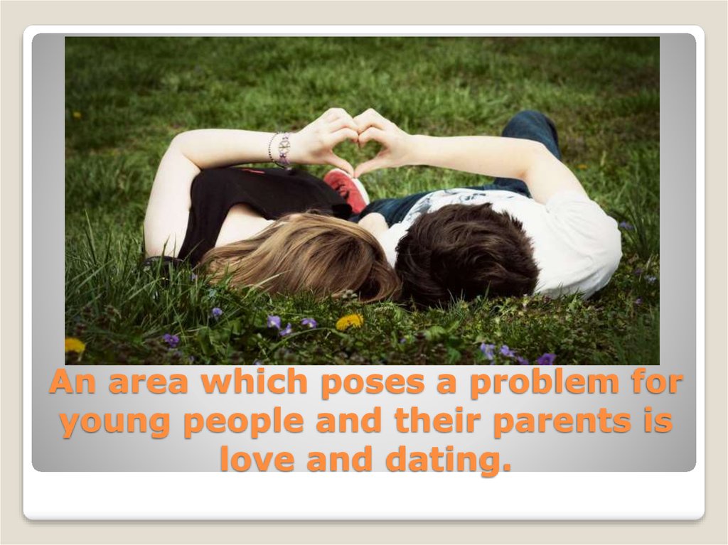 An area which poses a problem for young people and their parents is love and dating.