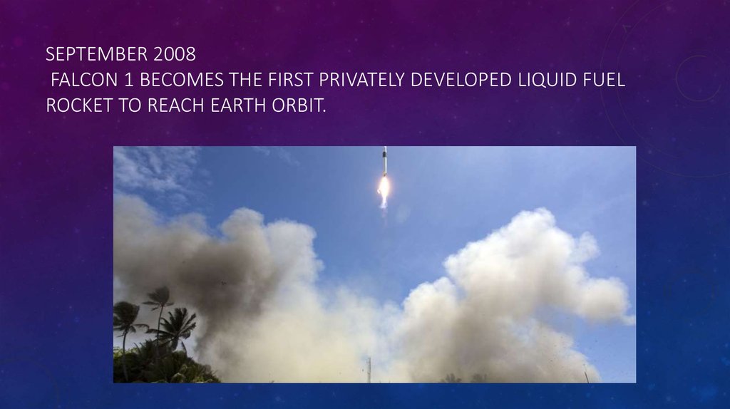 September 2008 Falcon 1 becomes the first privately developed liquid fuel rocket to reach Earth orbit.
