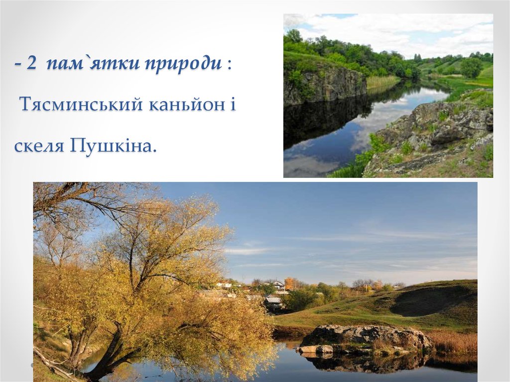 - 2 пам`ятки природи : Тясминський каньйон і скеля Пушкіна.