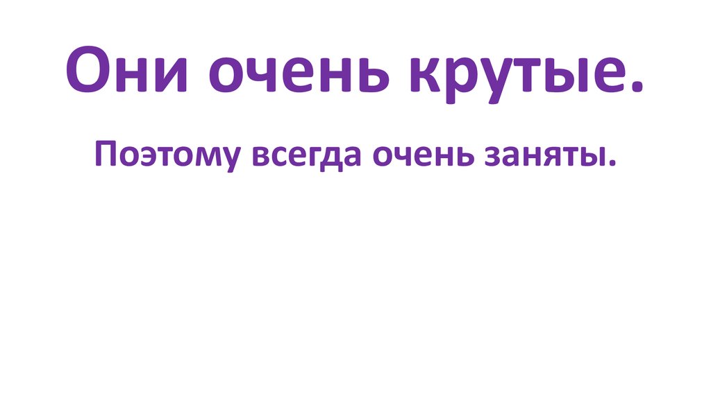 Они очень крутые.