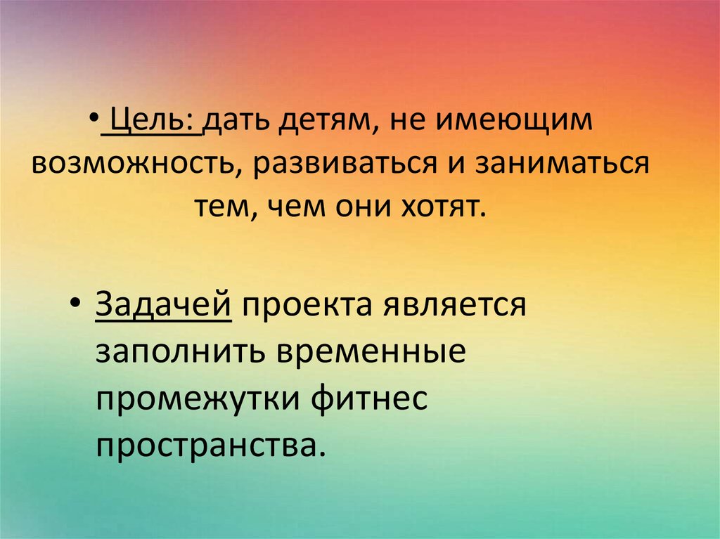 Цель: дать детям, не имеющим возможность, развиваться и заниматься тем, чем они хотят.