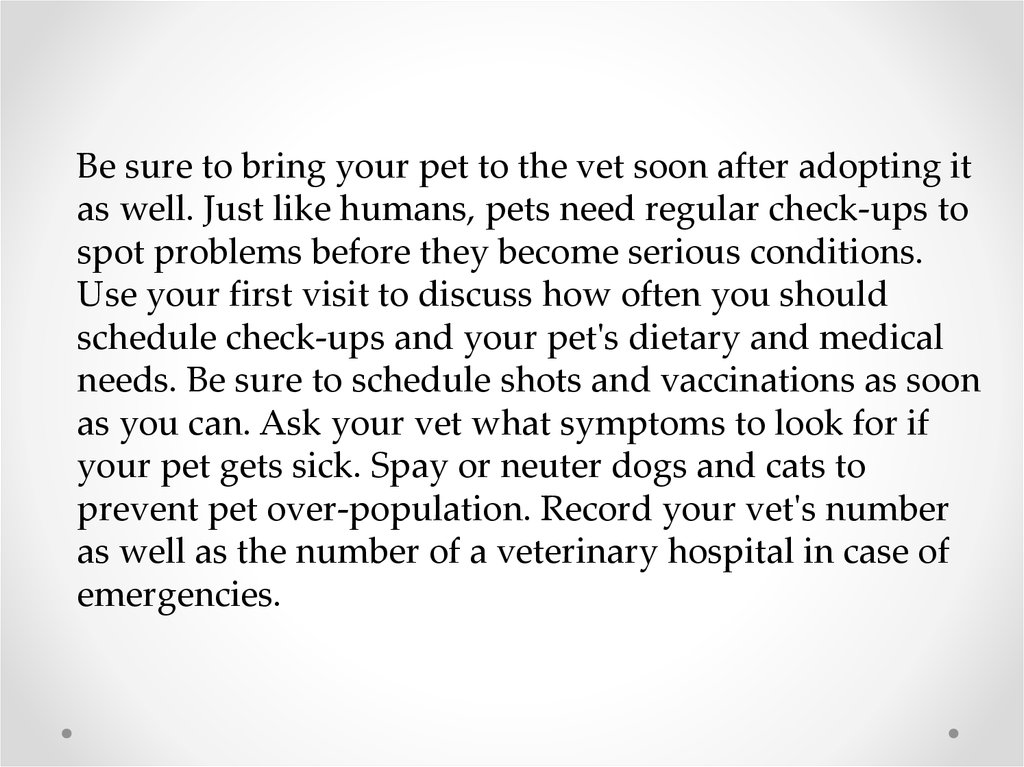 Be sure to bring your pet to the vet soon after adopting it as well. Just like humans, pets need regular check-ups to spot