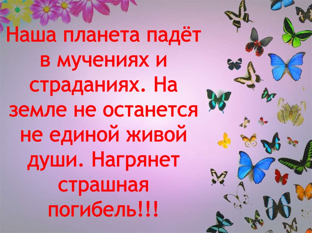 Наша планета падёт в мучениях и страданиях. На земле не останется не единой живой души. Нагрянет страшная погибель!!!