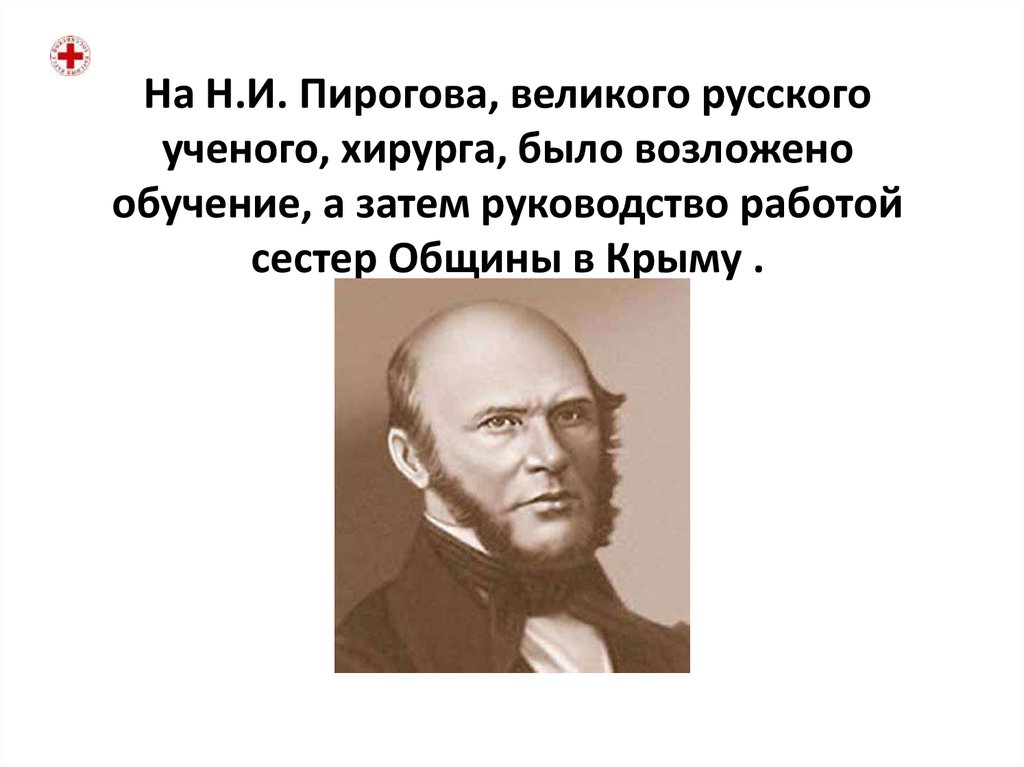 На Н.И. Пирогова, великого русского ученого, хирурга, было возложено обучение, а затем руководство работой сестер Общины в