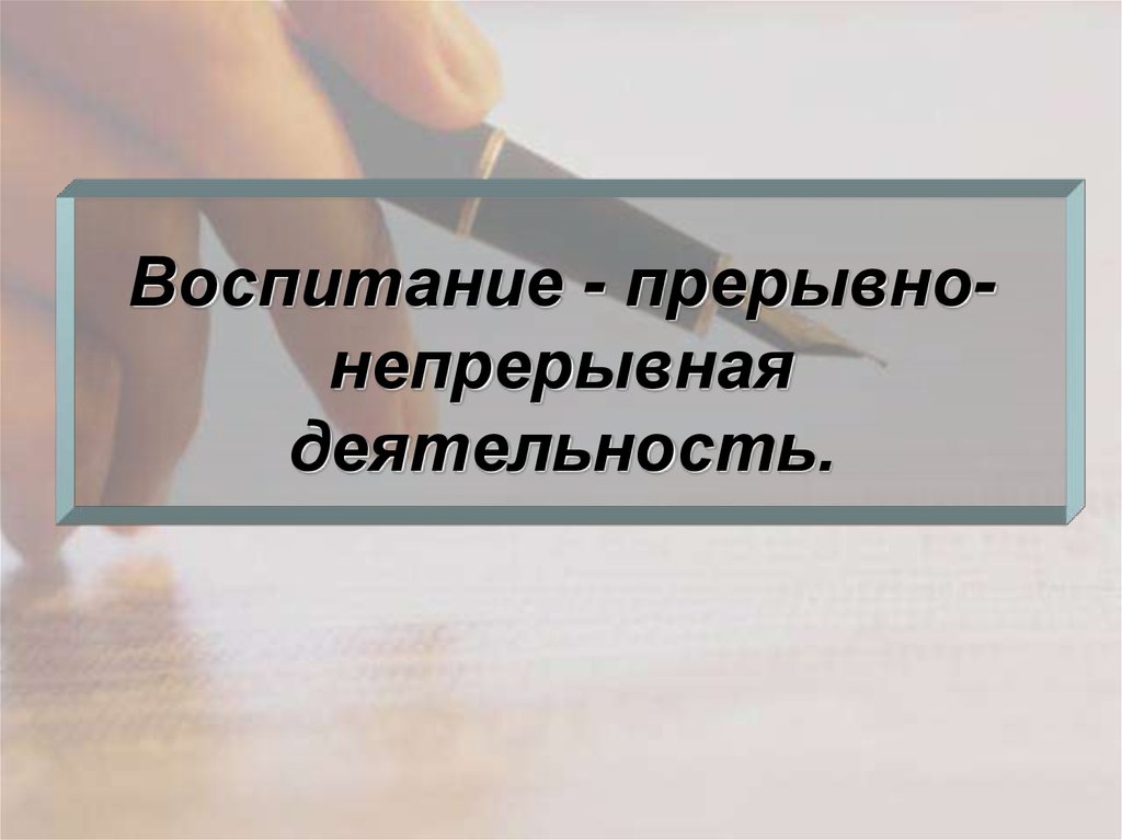 Воспитание - прерывно-непрерывная деятельность.