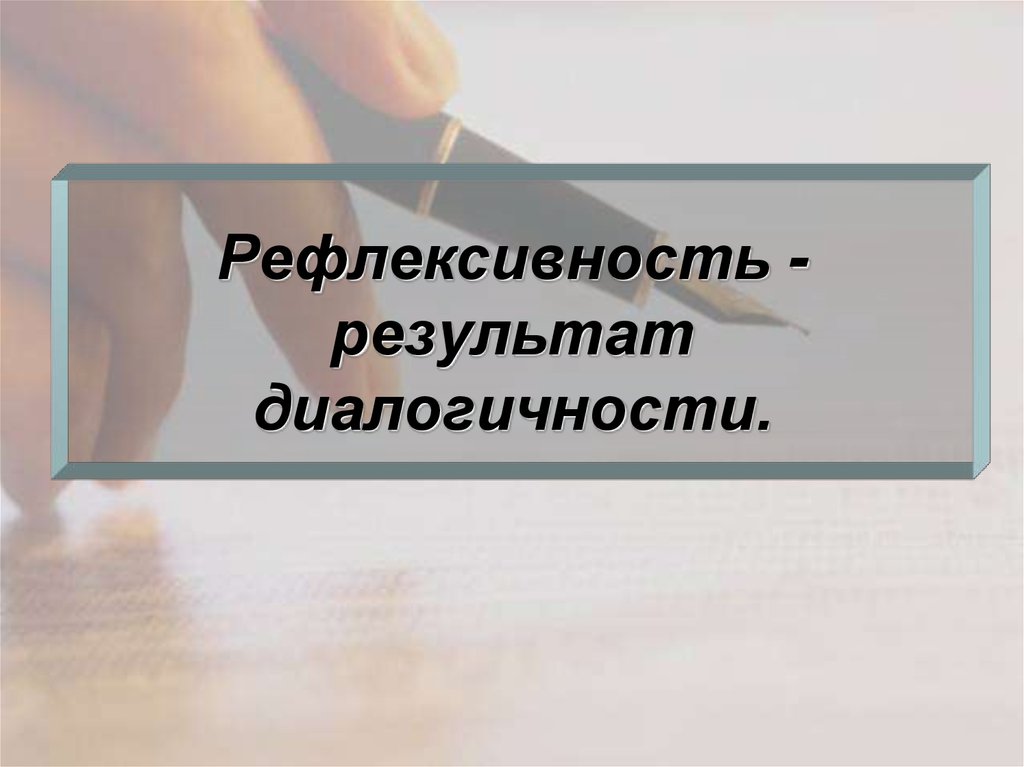 Рефлексивность - результат диалогичности.