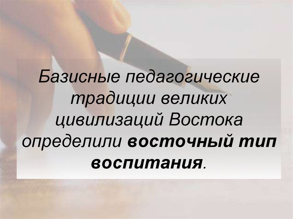 Базисные педагогические традиции великих цивилизаций Востока определили восточный тип воспитания.