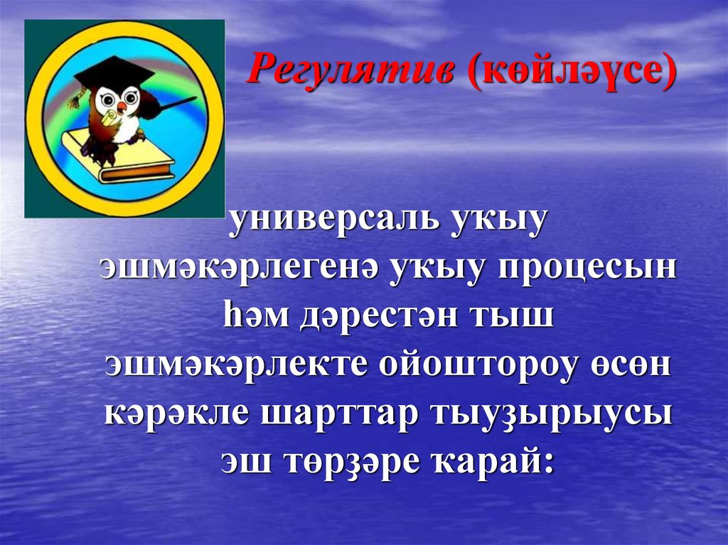 Регулятив (књйлљЈсе) универсаль уќыу эшмљкљрлегенљ уќыу процесын ўљм дљрестљн тыш эшмљкљрлекте ойоштороу њсњн кљрљкле шарттар