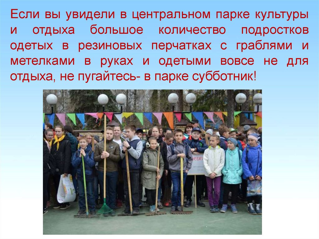Если вы увидели в центральном парке культуры и отдыха большое количество подростков одетых в резиновых перчатках с граблями и