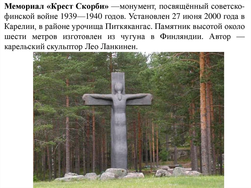 Мемориал «Крест Скорби» —монумент, посвящённый советско-финской войне 1939—1940 годов. Установлен 27 июня 2000 года в Карелии,