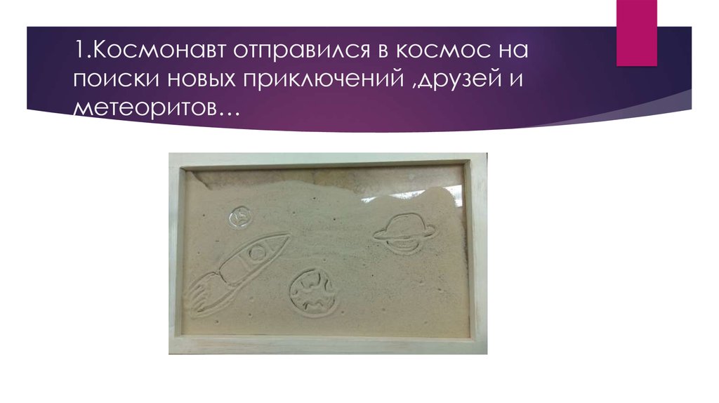 1.Космонавт отправился в космос на поиски новых приключений ,друзей и метеоритов…