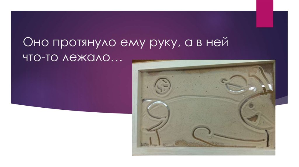 Оно протянуло ему руку, а в ней что-то лежало…