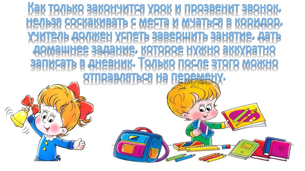 Как только закончится урок и прозвенит звонок, нельзя соскакивать с места и мчаться в коридор, учитель должен успеть завершить